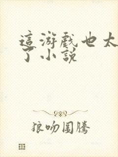 这游戏也太真实了小说