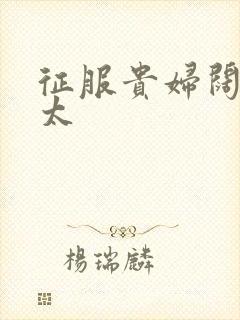 征服贵妇阔太官太