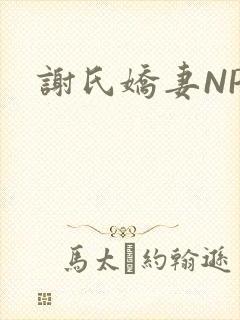 谢氏娇妻NPH
