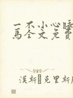 一不小心睡了竹马全文免费阅读