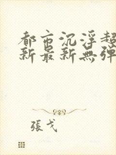 都市沉浮超前更新最新无弹窗