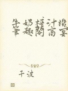 牛奶榨汁机po笔趣阁商宴清