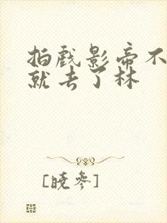 拍戏影帝不小心就去了林