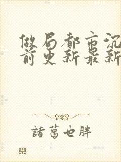 做局都市沉浮超前更新最新章节