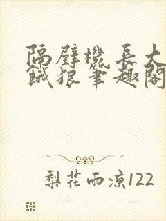 隔壁机长大叔是饿狼笔趣阁