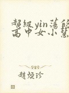 超级yin荡的高中女小慧
