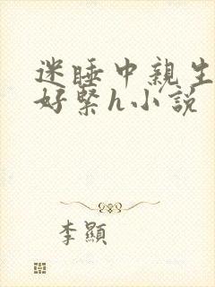 迷睡中亲生乖女好紧h小说