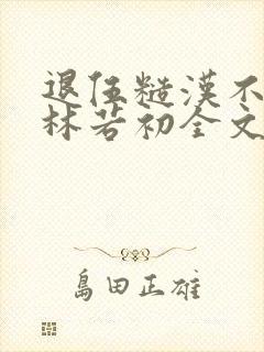 退伍糙汉不经撩林若初全文
