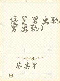 优质男出轨h(男出轨)