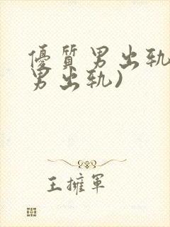 优质男出轨h(男出轨)