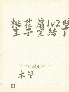 桃花扇1v2双生子完结了吗