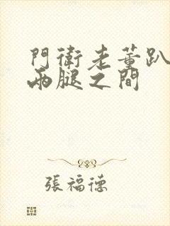 门卫老董趴在我两腿之间