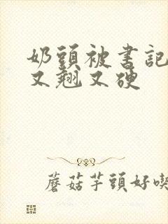 奶头被书记吃得又翘又硬