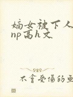 嫡女被下人凌虐np高h文