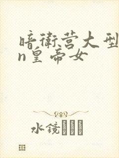 暗卫营大型hpn皇帝女