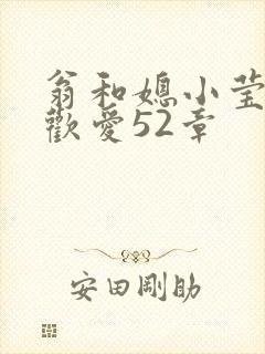 翁和媳小莹浴室欢爱52章