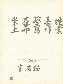 坐在学长硬硬的上面写作业