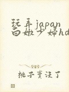 玩弄japan白嫩少妇hd小说