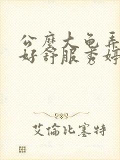 公么大龟弄得我好舒服秀婷