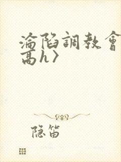 沦陷调教会所〈高h〉