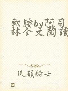 软腰by阿司匹林全文阅读