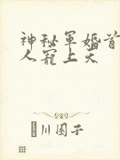 神秘军婚首长大人宠上天