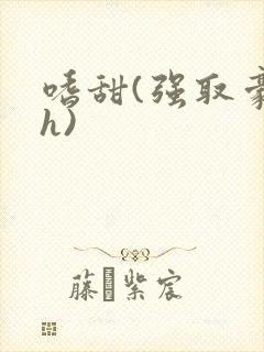 嗜甜(强取豪夺h)