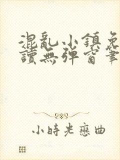 混乱小镇免费阅读无弹窗笔趣阁