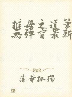 推母之道笔趣阁无弹窗最新章节