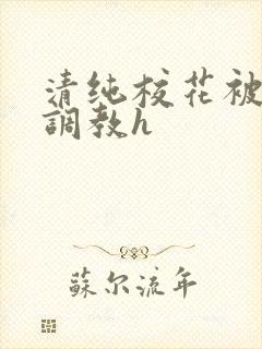 清纯校花被地狱调教h