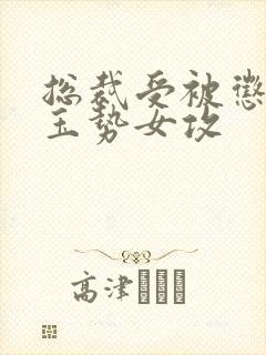 总裁受被惩罚戴玉势女攻