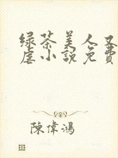 绿茶美人又在求虐小说免费阅读笔趣阁