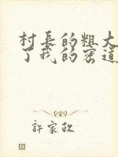 村长的粗大挺进了我的密道