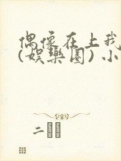 偶像在上我在下(娱乐圈) 小说免费阅读