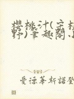 樱桃汁(宋枝江野)笔趣阁小说
