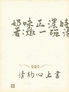 奶味正浓时 作者:炖一碗汤