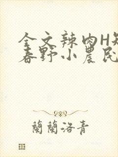 全文辣肉H短篇春野小农民