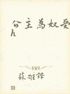 公主为奴受辱记h