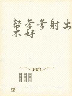 帮爹爹射出来好不好