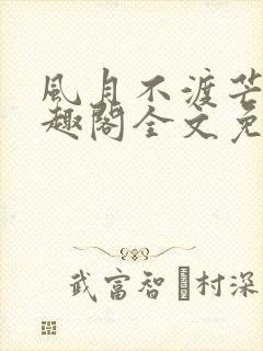 风月不渡芒厘笔趣阁全文免费阅读