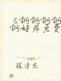 《锕锕锕锕锕锕锕好疼免费视频》