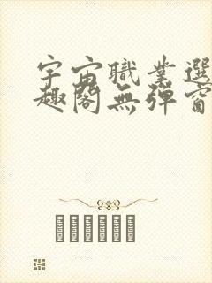 宇宙职业选手笔趣阁无弹窗无删减