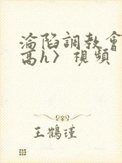 沦陷调教会所〈高h〉视频