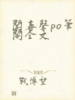 闻春声po笔趣阁全文