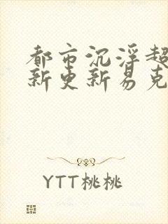 都市沉浮超前最新更新易克1