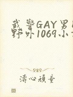 武警GAY男同野外1069小说