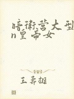 暗卫营大型hpn皇帝女