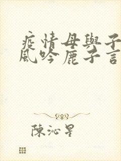 疫情母与子且听风吟鹿子言四