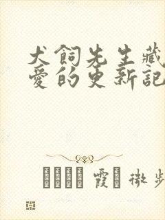 犬饲先生藏不住爱的更新记录