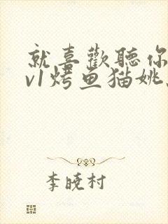 就喜欢听你叫1v1烤鱼猫姚蕊